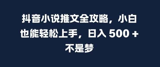 抖音小说推文全攻略，小白也能轻松上手，日入 5张+ 不是梦【揭秘】汇创网-网创项目_汇创网_中创网_福缘网_冒泡网_资源整合平台汇创网