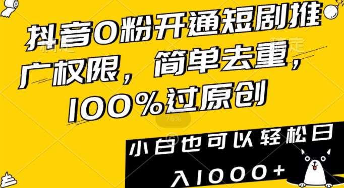 抖音0粉开通短剧推广权限，简单去重，100%过原创，小白也可以轻松日入1000+【揭秘】汇创网-网创项目_汇创网_中创网_福缘网_冒泡网_网创项目平台汇创网