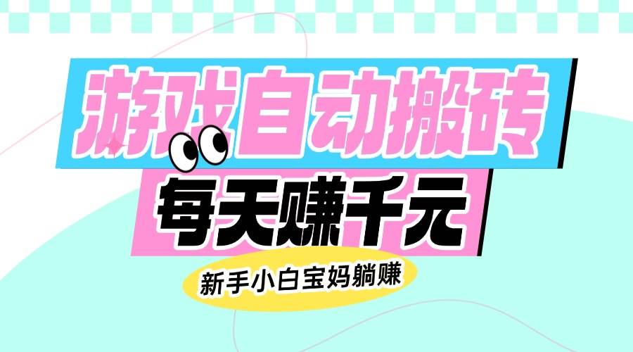 （14402期）老款游戏自动搬砖，每天赚千元，新手小白宝妈躺赚汇创网-网创项目_汇创网_中创网_福缘网_冒泡网_资源整合平台汇创网