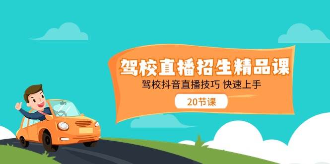 （11163期）驾校直播招生精品课 驾校抖音直播技巧 快速上手（20节课）汇创网-网创项目_汇创网_中创网_福缘网_冒泡网_资源整合平台汇创网
