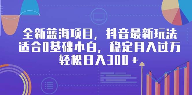 全新蓝海项目，抖音最新玩法，适合0基础小白，稳定月入过万，轻松日入300＋汇创网-网创项目_汇创网_中创网_福缘网_冒泡网_资源整合平台汇创网