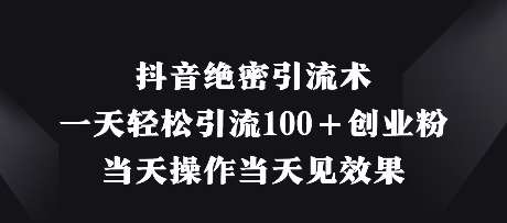 抖音绝密引流术，一天轻松引流100+创业粉，当天操作当天见效果汇创网-网创项目_汇创网_中创网_福缘网_冒泡网_资源整合平台汇创网