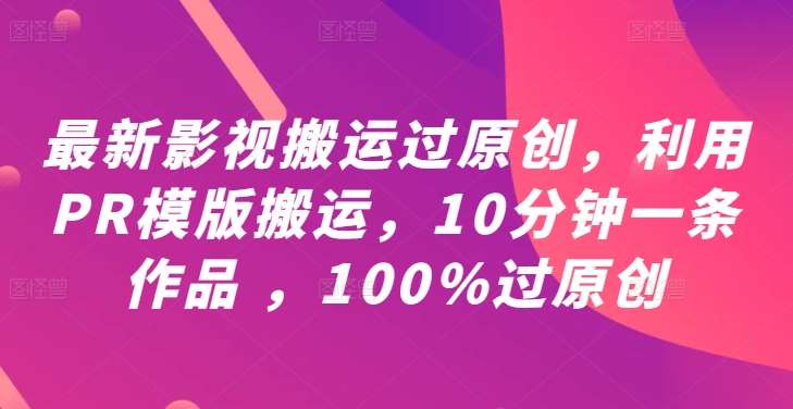 最新影视搬运过原创，利用PR模版搬运，10分钟一条作品 ，100%过原创【教程+PR模板】汇创网-网创项目_汇创网_中创网_福缘网_冒泡网_资源整合平台汇创网