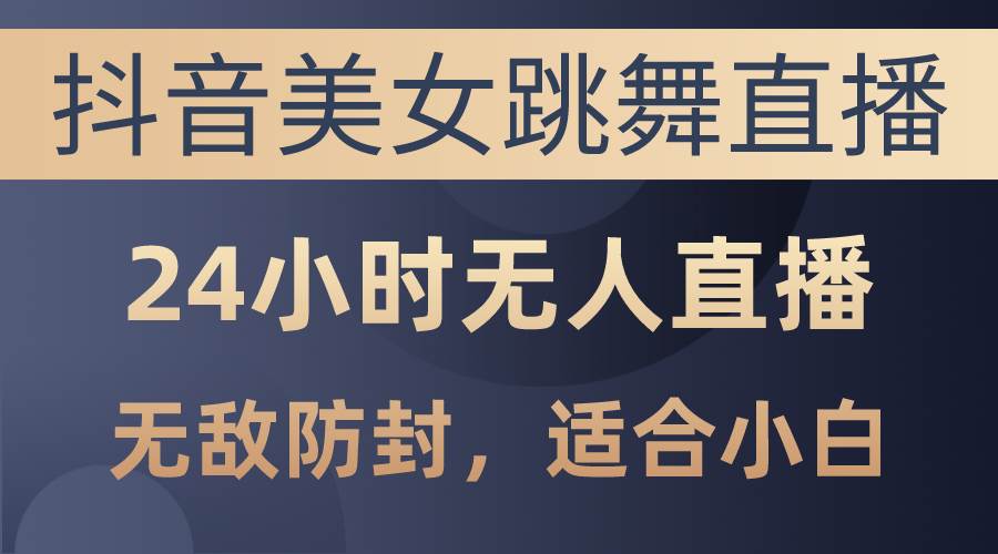 抖音美女跳舞直播，日入3000+，24小时无人直播，无敌防封技术，小白最…汇创网-网创项目_汇创网_中创网_福缘网_冒泡网_资源整合平台汇创网