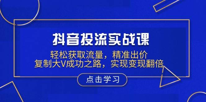 （13954期）抖音投流实战课，轻松获取流量，精准出价，复制大V成功之路，实现变现翻倍汇创网-网创项目_汇创网_中创网_福缘网_冒泡网_资源整合平台汇创网