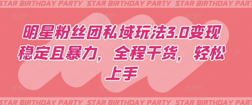 明星粉丝团私域玩法3.0变现稳定且暴力，全程干货，轻松上手【揭秘】汇创网-网创项目_汇创网_中创网_福缘网_冒泡网_网创项目平台汇创网