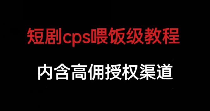 短剧cps喂饭级教学，内涵高佣授权渠道汇创网-网创项目_汇创网_中创网_福缘网_冒泡网_资源整合平台汇创网