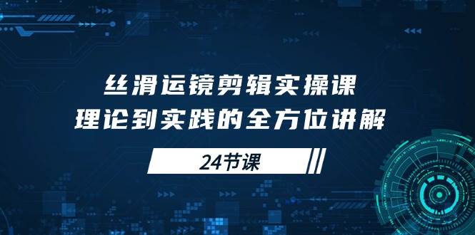 （10125期）丝滑运镜剪辑实操课，理论到实践的全方位讲解（24节课）汇创网-网创项目_汇创网_中创网_福缘网_冒泡网_资源整合平台汇创网