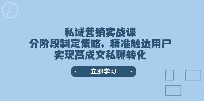 私域营销实战课，分阶段制定策略，精准触达用户，实现高成交私聊转化汇创网-网创项目_汇创网_中创网_福缘网_冒泡网_资源整合平台汇创网