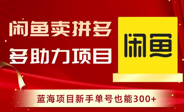 （8452期）闲鱼卖拼多多助力项目，蓝海项目新手单号也能300+汇创网-网创项目_汇创网_中创网_福缘网_冒泡网_网创项目平台汇创网