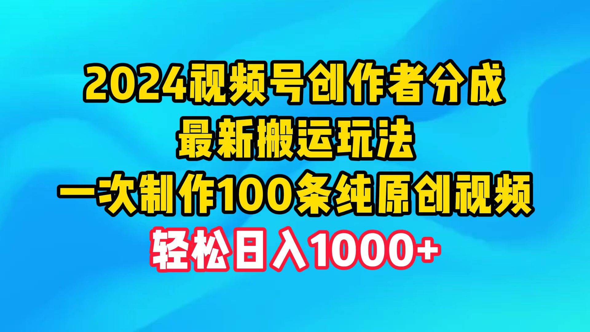 2024视频号创作者分成，最新搬运玩法，一次制作100条纯原创视频，日入1000+汇创网-网创项目_汇创网_中创网_福缘网_冒泡网_资源整合平台汇创网
