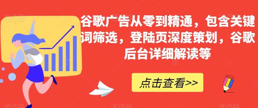 谷歌广告从零到精通，包含关键词筛选，登陆页深度策划，谷歌后台详细解读等汇创网-网创项目_汇创网_中创网_福缘网_冒泡网_资源整合平台汇创网