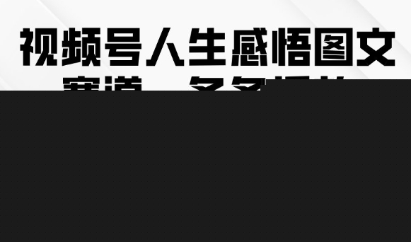 视频号人生感悟图文赛道，条条播放10w+，这个方法做视频号太牛了汇创网-网创项目_汇创网_中创网_福缘网_冒泡网_资源整合平台汇创网