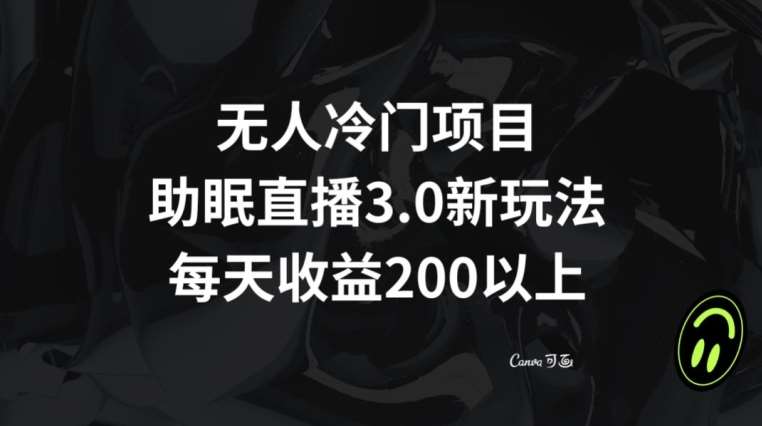 无人冷门项目，助眠直播3.0玩法，每天收益200+【揭秘】汇创网-网创项目_汇创网_中创网_福缘网_冒泡网_资源整合平台汇创网