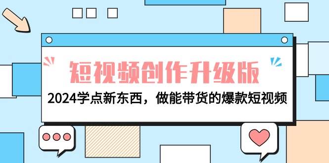 电商人必看-短视频创作升级版：2024学点新东西，做能带货的爆款短视频汇创网-网创项目_汇创网_中创网_福缘网_冒泡网_资源整合平台汇创网