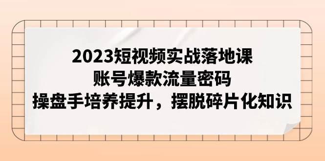 （7757期）2023短视频实战落地课，账号爆款流量密码，操盘手培养提升，摆脱碎片化知识汇创网-网创项目_汇创网_中创网_福缘网_冒泡网_资源整合平台汇创网