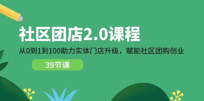 （11478期）社区-团店2.0课程，从0到1到100助力 实体门店升级，赋能 社区团购创业汇创网-网创项目_汇创网_中创网_福缘网_冒泡网_资源整合平台汇创网