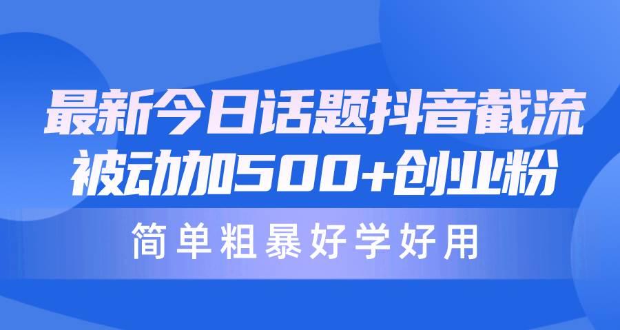 最新今日话题抖音截流，每天被动加500+创业粉，简单粗暴好学好用网创项目_汇创网_中创网_福缘网_冒泡网_资源整合平台汇创网