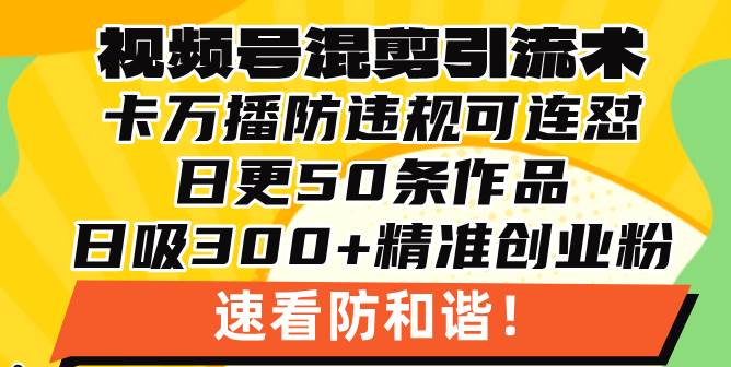 （13400期）视频号混剪引流技术，500万播放引流17000创业粉，操作简单当天学会汇创网-网创项目_汇创网_中创网_福缘网_冒泡网_资源整合平台汇创网