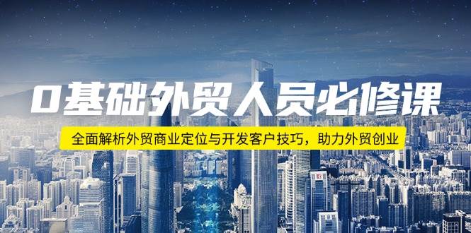 （14046期）0基础外贸人员必修课：全面解析外贸商业定位与开发客户技巧，助力外贸创业汇创网-网创项目_汇创网_中创网_福缘网_冒泡网_资源整合平台汇创网