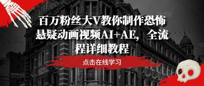 百万粉丝大V教你制作恐怖悬疑动画视频AI+AE，全流程详细教程汇创网-网创项目_汇创网_中创网_福缘网_冒泡网_资源整合平台汇创网