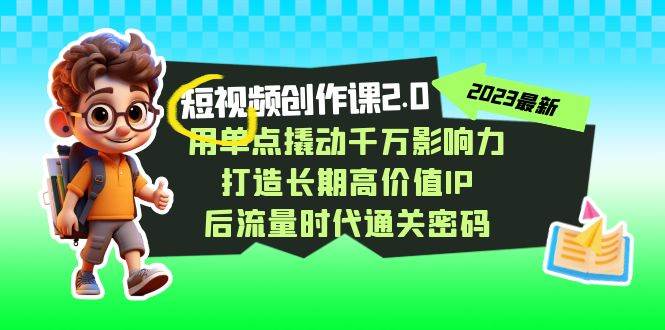 视频创作课2.0，用单点撬动千万影响力，打造长期高价值IP 后流量时代通关密码网创项目_汇创网_中创网_福缘网_冒泡网_资源整合平台汇创网
