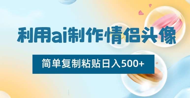 利用ai制作情侣头像，简单复制粘贴日入500+【揭秘】汇创网-网创项目_汇创网_中创网_福缘网_冒泡网_资源整合平台汇创网