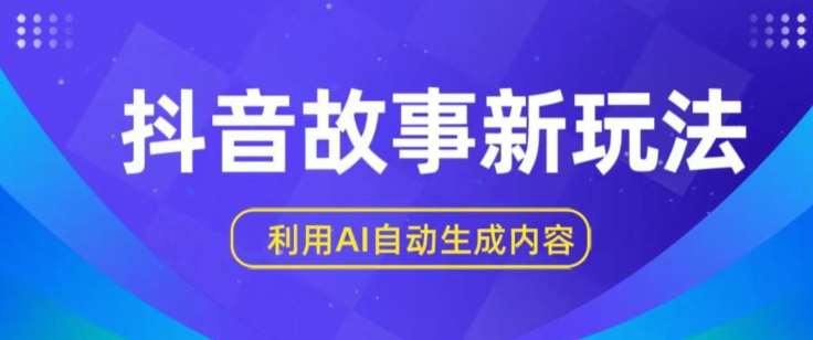 抖音故事新玩法，利用AI自动生成原创内容，新手日入一到三张【揭秘】汇创网-网创项目_汇创网_中创网_福缘网_冒泡网_资源整合平台汇创网