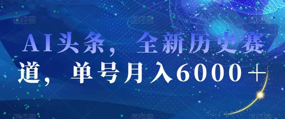 AI头条，全新历史赛道，单号月入6000＋【揭秘】网创项目_汇创网_中创网_福缘网_冒泡网_资源整合平台汇创网