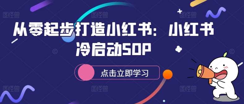 从零起步打造小红书：小红书冷启动SOP汇创网-网创项目_汇创网_中创网_福缘网_冒泡网_资源整合平台汇创网