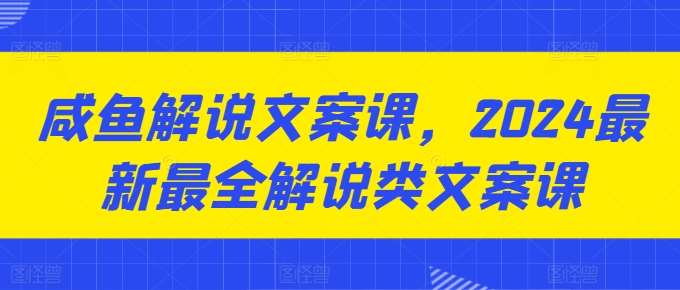 咸鱼解说文案课，2024最新最全解说类文案课汇创网-网创项目_汇创网_中创网_福缘网_冒泡网_资源整合平台汇创网