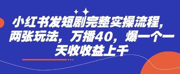 小红书发短剧完整实操流程，两张玩法，万播40，爆一个一天收收益上千汇创网-网创项目_汇创网_中创网_福缘网_冒泡网_网创项目平台汇创网