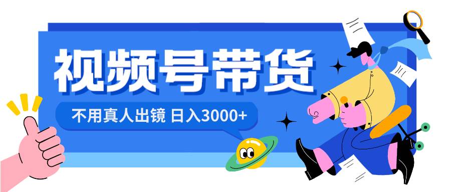 （8475期）视频号带货，日入3000+，不用真人出镜汇创网-网创项目_汇创网_中创网_福缘网_冒泡网_资源整合平台汇创网