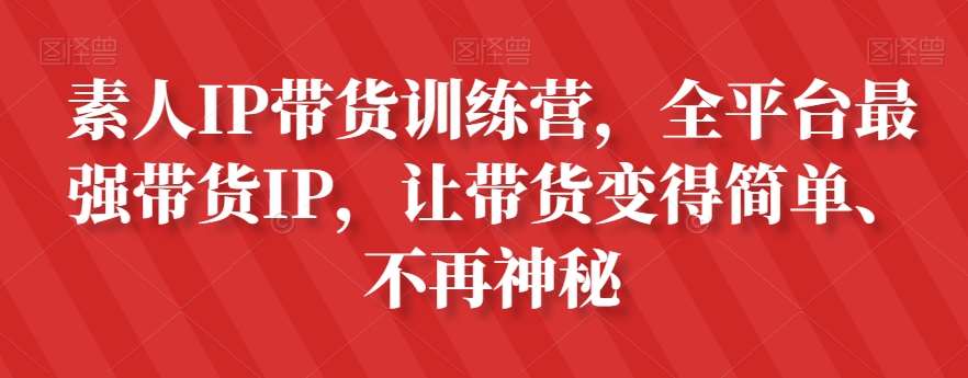 素人IP带货训练营，全平台最强带货IP，让带货变得简单、不再神秘汇创网-网创项目_汇创网_中创网_福缘网_冒泡网_资源整合平台汇创网