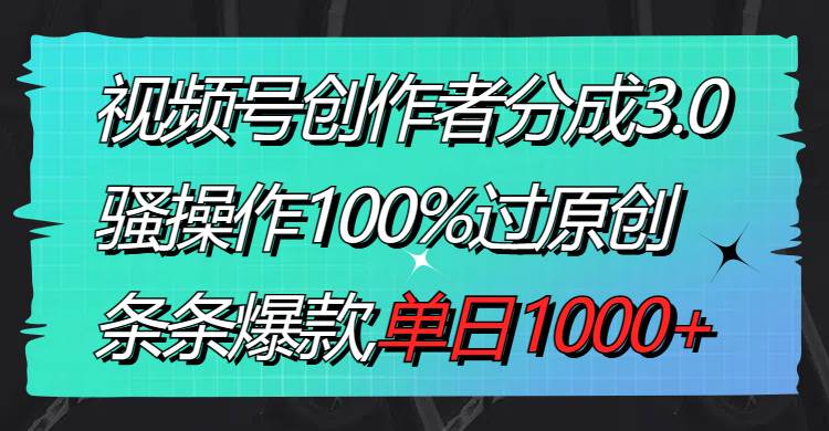 （8761期）视频号创作者分成3.0玩法，骚操作100%过原创，条条爆款，单日1000+汇创网-网创项目_汇创网_中创网_福缘网_冒泡网_资源整合平台汇创网