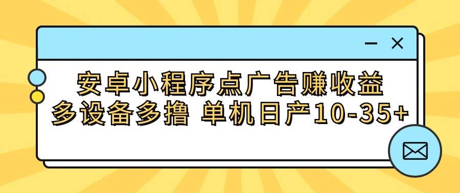 安卓小程序点广告赚收益，多设备多撸 单机日产10-35+汇创网-网创项目_汇创网_中创网_福缘网_冒泡网_网创项目平台汇创网