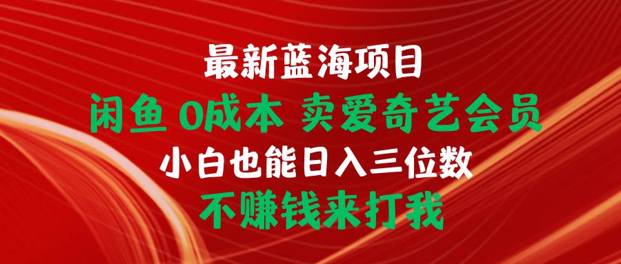 最新蓝海项目 闲鱼0成本 卖爱奇艺会员 小白也能入三位数 不赚钱来打我汇创网-网创项目_汇创网_中创网_福缘网_冒泡网_资源整合平台汇创网