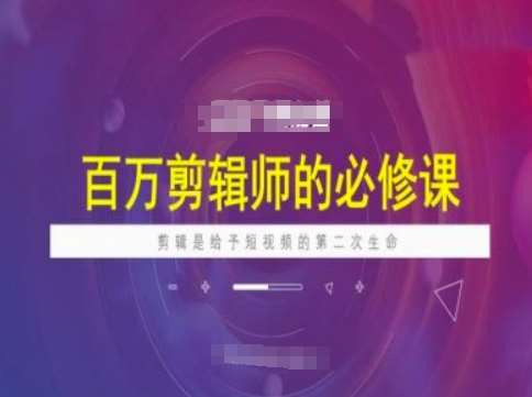 百万剪辑师必修课，剪辑是给予短视频的第二次生命汇创网-网创项目_汇创网_中创网_福缘网_冒泡网_资源整合平台汇创网