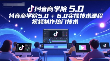 抖音商学院5.0+6.0实操技术课程，视频制作热门技术汇创网-网创项目_汇创网_中创网_福缘网_冒泡网_资源整合平台汇创网