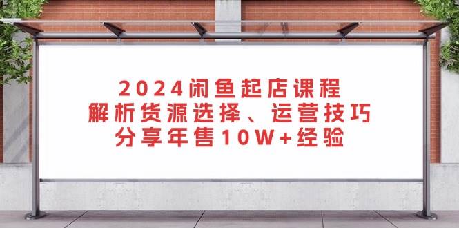 （13267期）2024闲鱼起店课程：解析货源选择、运营技巧，分享年售10W+经验汇创网-网创项目_汇创网_中创网_福缘网_冒泡网_资源整合平台汇创网