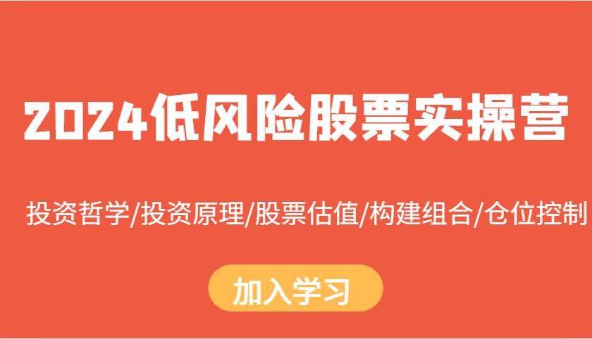 2024低风险股票实操营：投资哲学/投资原理/股票估值/构建组合/仓位控制汇创网-网创项目_汇创网_中创网_福缘网_冒泡网_资源整合平台汇创网