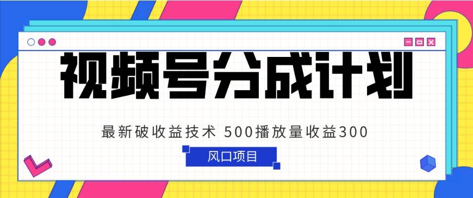 视频号分成计划 最新破收益技术 500播放量收益300 简单粗暴汇创网-网创项目_汇创网_中创网_福缘网_冒泡网_资源整合平台汇创网