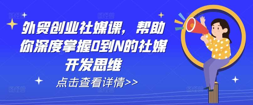 外贸创业社媒课，帮助你深度掌握0到N的社媒开发思维汇创网-网创项目_汇创网_中创网_福缘网_冒泡网_资源整合平台汇创网