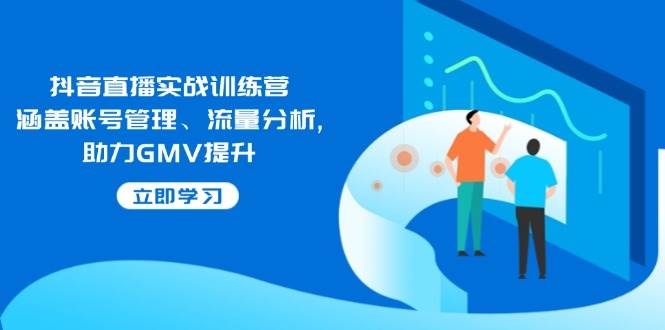 （14143期）抖音直播实战训练营：涵盖账号管理、流量分析, 助力GMV提升汇创网-网创项目_汇创网_中创网_福缘网_冒泡网_资源整合平台汇创网