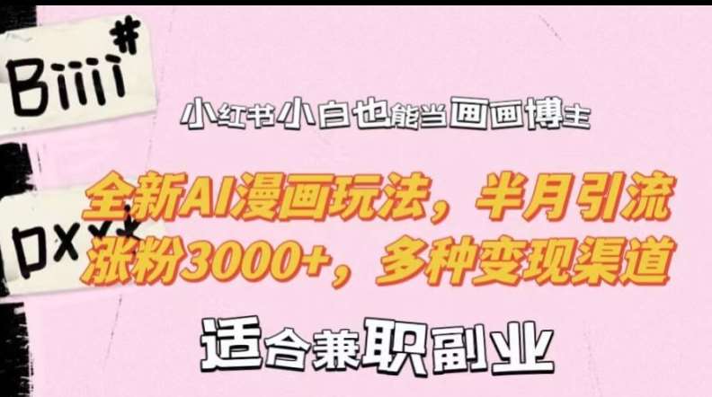 小红书小白也能当画画博主，全新AI漫画玩法，半月引流涨粉3000+，多种变现渠道【揭秘】汇创网-网创项目_汇创网_中创网_福缘网_冒泡网_网创项目平台汇创网