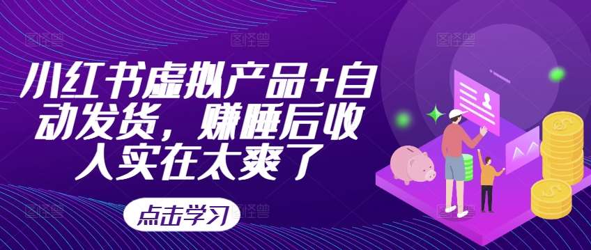 小红书虚拟产品+自动发货，赚睡后收入实在太爽了汇创网-网创项目_汇创网_中创网_福缘网_冒泡网_资源整合平台汇创网
