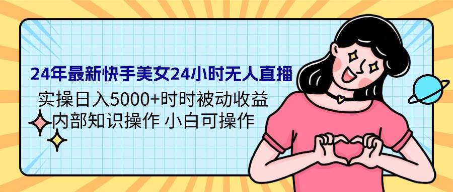 （9481期）24年最新快手美女24小时无人直播 实操日入5000+时时被动收益 内部知识操…汇创网-网创项目_汇创网_中创网_福缘网_冒泡网_资源整合平台汇创网