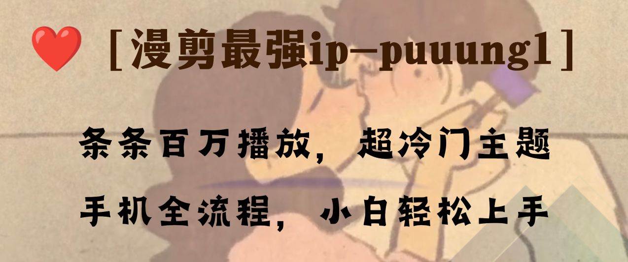 条条百万播放，漫剪最强冷门ip-puuung1，手机全流程，小白轻松学会！汇创网-网创项目_汇创网_中创网_福缘网_冒泡网_资源整合平台汇创网