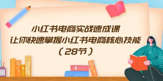 小红书电商实战速成课，让你快速掌握小红书电商核心技能（28节）汇创网-网创项目_汇创网_中创网_福缘网_冒泡网_资源整合平台汇创网
