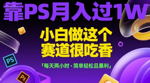 靠PS月入过1W，小白做这个赛道很吃香，每天两小时，简单轻松且暴利【揭秘】汇创网-网创项目_汇创网_中创网_福缘网_冒泡网_资源整合平台汇创网
